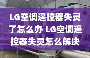 LG空調(diào)遙控器失靈了怎么辦 LG空調(diào)遙控器失靈怎么解決