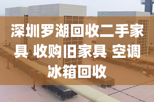 深圳羅湖回收二手家具 收購舊家具 空調(diào)冰箱回收