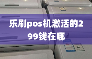 樂刷pos機(jī)激活的299錢在哪