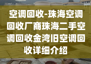 空調(diào)回收-珠?？照{(diào)回收廠商珠海二手空調(diào)回收金灣舊空調(diào)回收詳細(xì)介紹