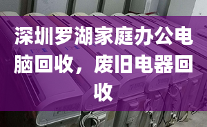 深圳羅湖家庭辦公電腦回收，廢舊電器回收