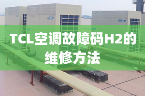 TCL空調(diào)故障碼H2的維修方法