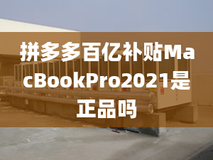 拼多多百億補貼MacBookPro2021是正品嗎