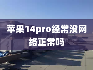 蘋果14pro經常沒網絡正常嗎