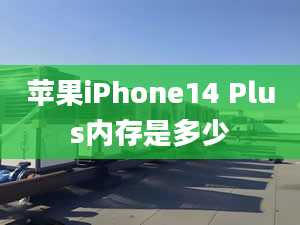 蘋果iPhone14 Plus內存是多少