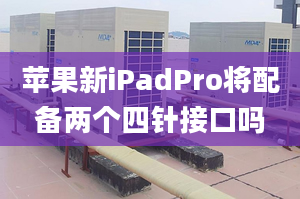 蘋果新iPadPro將配備兩個四針接口嗎