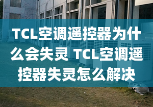 TCL空調(diào)遙控器為什么會失靈 TCL空調(diào)遙控器失靈怎么解決