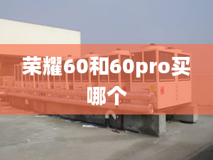 榮耀60和60pro買(mǎi)哪個(gè)