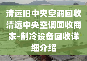 清遠舊中央空調(diào)回收清遠中央空調(diào)回收商家-制冷設(shè)備回收詳細介紹