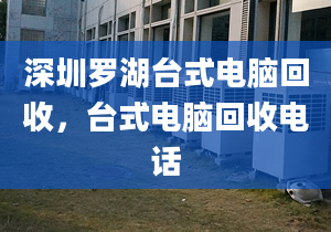 深圳羅湖臺式電腦回收，臺式電腦回收電話