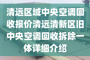 清遠(yuǎn)區(qū)域中央空調(diào)回收?qǐng)?bào)價(jià)清遠(yuǎn)清新區(qū)舊中央空調(diào)回收拆除一體詳細(xì)介紹