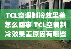 TCL空調(diào)制冷效果差怎么回事 TCL空調(diào)制冷效果差原因有哪些