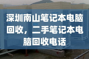 深圳南山筆記本電腦回收，二手筆記本電腦回收電話