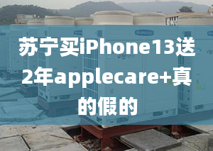 蘇寧買iPhone13送2年applecare+真的假的