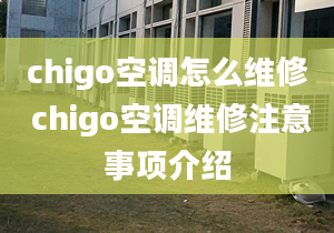 chigo空調怎么維修 chigo空調維修注意事項介紹