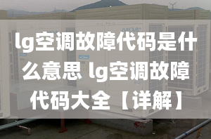 lg空調(diào)故障代碼是什么意思 lg空調(diào)故障代碼大全【詳解】