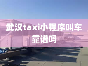 武漢taxi小程序叫車靠譜嗎