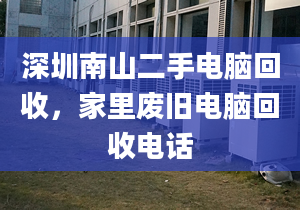 深圳南山二手電腦回收，家里廢舊電腦回收電話