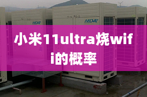 小米11ultra燒wifi的概率