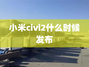 小米civi2什么時候發(fā)布