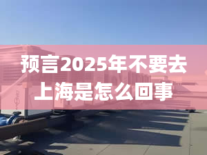 預(yù)言2025年不要去上海是怎么回事