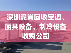 深圳泥崗回收空調(diào)、廚具設(shè)備、制冷設(shè)備收購公司