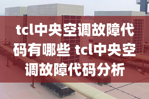 tcl中央空調(diào)故障代碼有哪些 tcl中央空調(diào)故障代碼分析