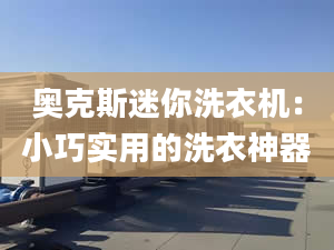 奧克斯迷你洗衣機：小巧實用的洗衣神器