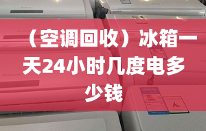 （空調回收）冰箱一天24小時幾度電多少錢