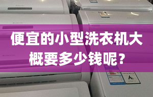 便宜的小型洗衣機大概要多少錢呢？