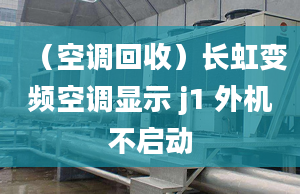 （空調(diào)回收）長虹變頻空調(diào)顯示 j1 外機(jī)不啟動