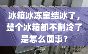 冰箱冰凍室結(jié)冰了，整個(gè)冰箱都不制冷了是怎么回事？