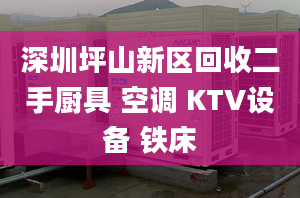 深圳坪山新區(qū)回收二手廚具 空調(diào) KTV設(shè)備 鐵床