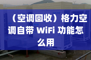 （空調回收）格力空調自帶 WiFi 功能怎么用