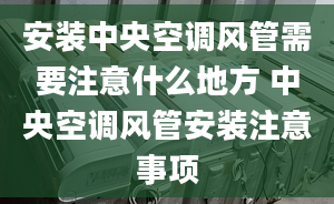 安裝中央空調風管需要注意什么地方 中央空調風管安裝注意事項