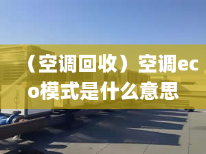 （空調回收）空調eco模式是什么意思