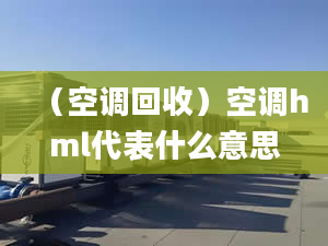 （空調(diào)回收）空調(diào)hml代表什么意思