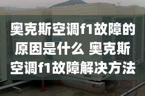 奧克斯空調f1故障的原因是什么 奧克斯空調f1故障解決方法