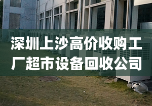 深圳上沙高價(jià)收購(gòu)工廠超市設(shè)備回收公司