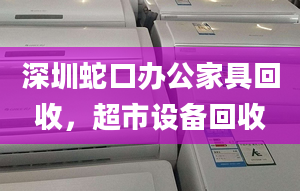 深圳蛇口辦公家具回收，超市設(shè)備回收