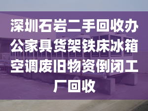 深圳石巖二手回收辦公家具貨架鐵床冰箱空調(diào)廢舊物資倒閉工廠回收