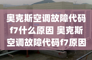 奧克斯空調故障代碼f7什么原因 奧克斯空調故障代碼f7原因