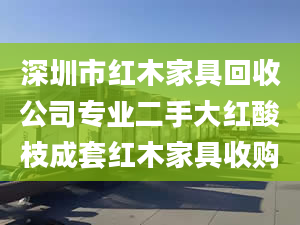 深圳市紅木家具回收公司專業(yè)二手大紅酸枝成套紅木家具收購(gòu)