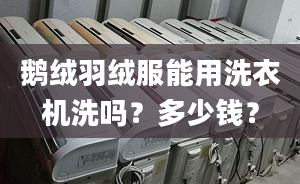 鵝絨羽絨服能用洗衣機(jī)洗嗎？多少錢？