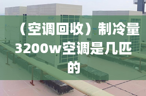 （空調(diào)回收）制冷量3200w空調(diào)是幾匹的