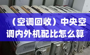 （空調(diào)回收）中央空調(diào)內(nèi)外機(jī)配比怎么算