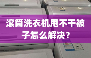 滾筒洗衣機甩不干被子怎么解決？