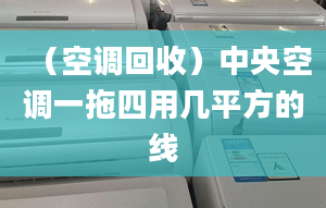 （空調(diào)回收）中央空調(diào)一拖四用幾平方的線