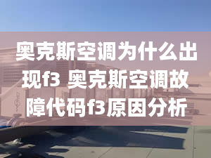 奧克斯空調為什么出現f3 奧克斯空調故障代碼f3原因分析