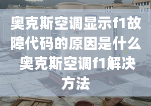 奧克斯空調顯示f1故障代碼的原因是什么 奧克斯空調f1解決方法